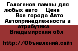 Галогенов лампы для любых авто. › Цена ­ 3 000 - Все города Авто » Автопринадлежности и атрибутика   . Владимирская обл.